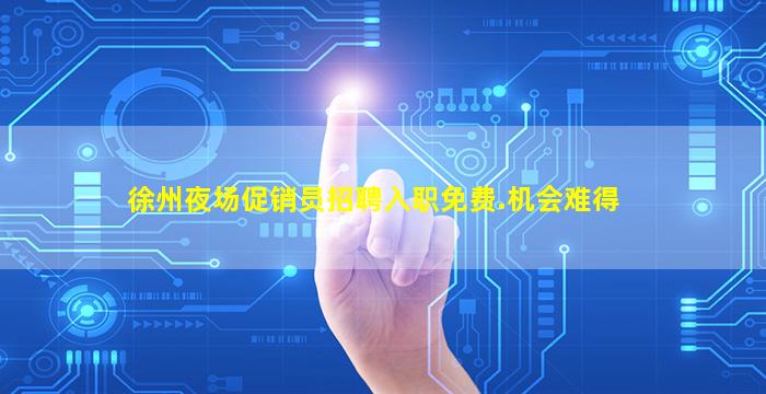 徐州夜场促销员招聘入职免费.机会难得